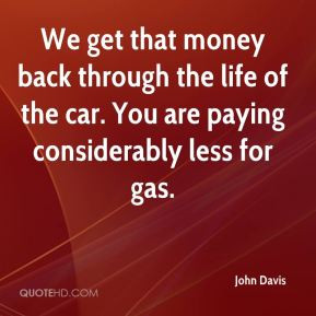 John Davis - We get that money back through the life of the car. You ...