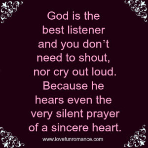 God is the best listener and you don’t need to shout, nor cry out ...