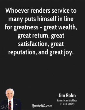 Jim Rohn - Whoever renders service to many puts himself in line for ...