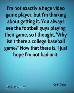 Colin Curtis - I'm not exactly a huge video game player, but I'm ...