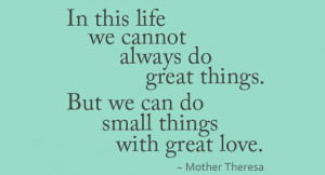 ... Great Things But We Can Do Small Things With Great Love - Mother Quote