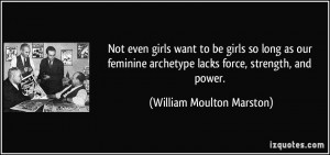 ... feminine archetype lacks force, strength, and power. - William Moulton