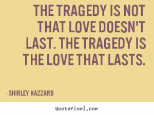 ... that love doesn't last. the tragedy is the love that.. - Love quotes