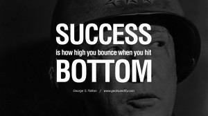 Success is how high you bounce when you hit bottom. - George S. Patton ...