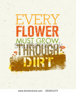 Every Flower Must Grow Trough Dirt Creative Motivation Quote ...