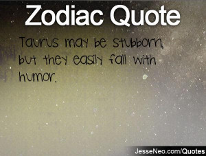 Taurus may be stubborn, but they easily fall with humor.