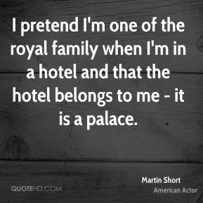 pretend I'm one of the royal family when I'm in a hotel and that the ...
