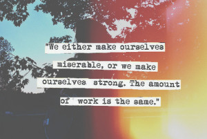 We either make ourselves miserable, or we make ourselves strong. The ...