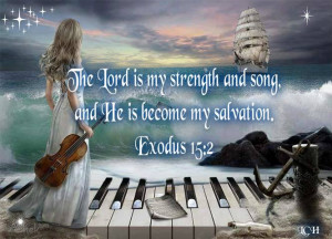 The Lord is my strength and song , and He is become my salvation ...