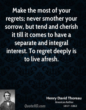 Make the most of your regrets; never smother your sorrow, but tend and ...