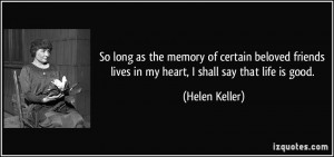 ... lives in my heart, I shall say that life is good. - Helen Keller