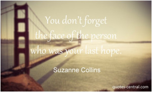 ... forget the face of the person who was your last hope. Suzanne Collins