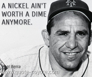 quotes - A nickel ain't worth a dime anymore.