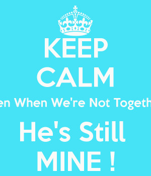 KEEP CALM Even When We're Not Together He's Still MINE !