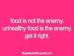 ... 987: Food is not the enemy. Unhealthy food is the enemy. Get it right