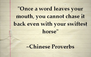 Once a word leaves your mouth, you cannot chase it back even with ...