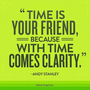 Time is your friend, because with time comes clarity. -Andy Stanley