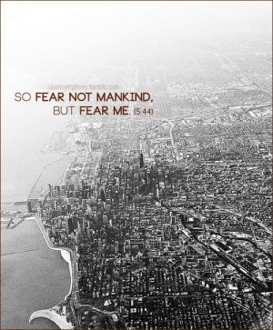 So fear not mankind, but fear Me