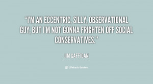an eccentric, silly, observational guy, but I'm not gonna frighten ...