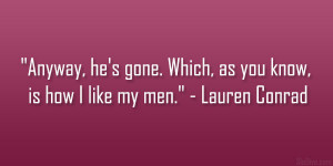... gone. Which, as you know, is how I like my men.” – Lauren Conrad
