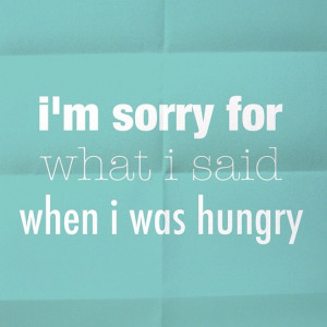Sorry For What I Said When I Was Hungry ~ Clever Quotes