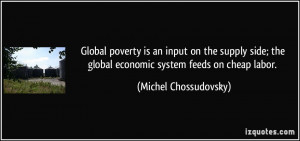 ... the global economic system feeds on cheap labor. - Michel Chossudovsky