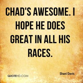 Shani Davis - Chad's awesome. I hope he does great in all his races.