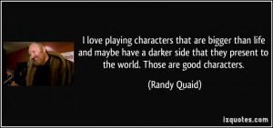 ... they present to the world. Those are good characters. - Randy Quaid