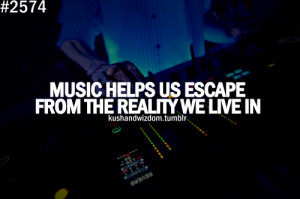 Music Helps Us Escape From The Reality We Live In.