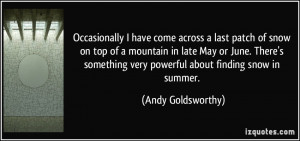 ... very powerful about finding snow in summer. - Andy Goldsworthy