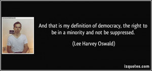 ... right to be in a minority and not be suppressed. - Lee Harvey Oswald