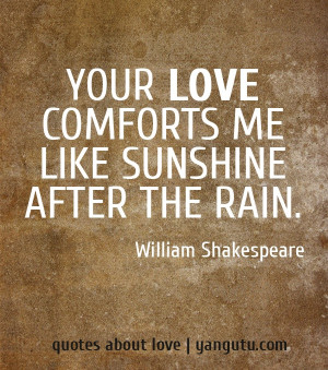 ... love comforts me like sunshine after the rain, ~ William Shakespeare