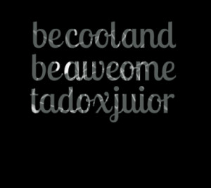 be cool and be aweome tadox juior