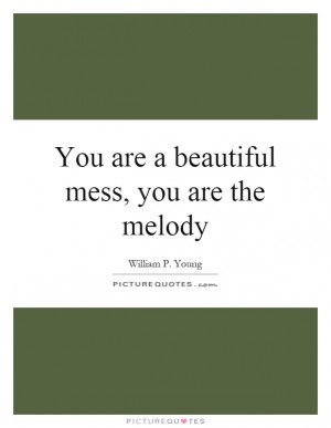 You are a beautiful mess, you are the melody Picture Quote #1