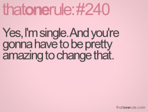 Yes, I'm single. And you're gonna have to be pretty amazing to change ...