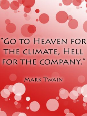 Go to heaven for the climate, hell for the company. -Mark Twain