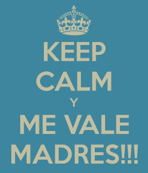 KEEP CALM Y ME VALE MADRES!!!