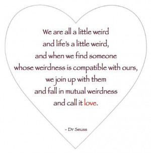 We are all a little weird and lifes a little weird being in love quote