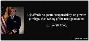... privilege, than raising of the next generation. - C. Everett Koop