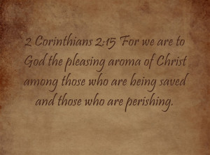 Corinthians 2:15 For we are to God the pleasing aroma of Christ ...