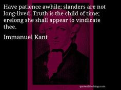 Immanuel Kant - quote -- Have patience awhile; slanders are not long ...