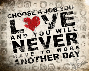... you love and you'll never work a day in your life. --John P. Grier