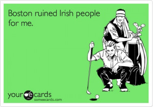Funny St. Patrick's Day Ecard: Boston ruined Irish people for me.