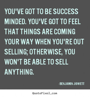Benjamin Jowett Quotes - You've got to be success minded. You've got ...