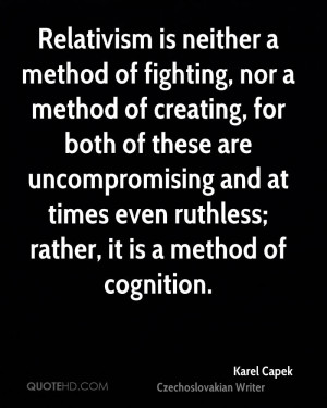 Relativism is neither a method of fighting, nor a method of creating ...