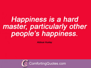 ... hard master, particularly other people’s happiness. Aldous Huxley