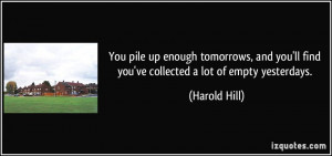 You pile up enough tomorrows, and you'll find you've collected a lot ...