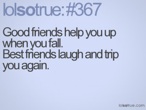 Good friends help you up when you fall.Best friends laugh and trip you ...