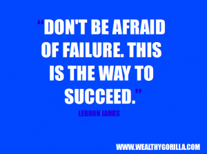 ... be afraid of failure. This is the way to succeed.” - Lebron James