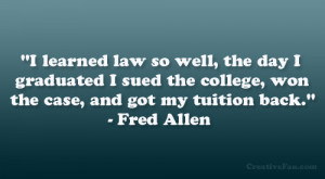... the college, won the case, and got my tuition back.” – Fred Allen